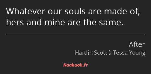 Whatever our souls are made of, hers and mine are the same.