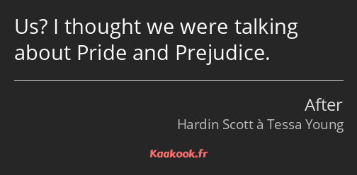 Us? I thought we were talking about Pride and Prejudice.