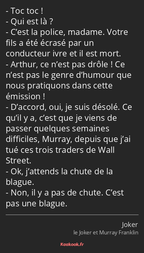 Toc toc ! Qui est là ? C’est la police, madame. Votre fils a été écrasé par un conducteur ivre et…