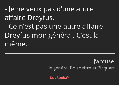 Je ne veux pas d’une autre affaire Dreyfus. Ce n’est pas une autre affaire Dreyfus mon général…