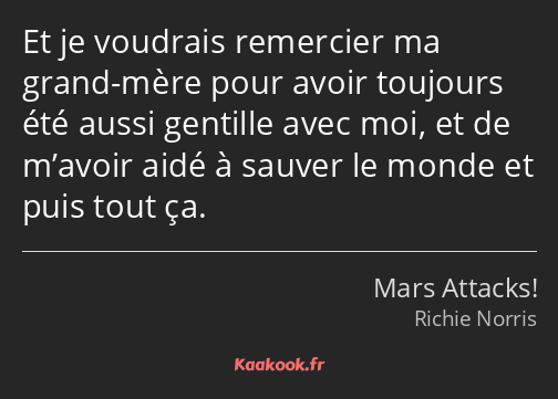 Et je voudrais remercier ma grand-mère pour avoir toujours été aussi gentille avec moi, et de…