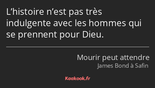 L’histoire n’est pas très indulgente avec les hommes qui se prennent pour Dieu.