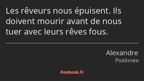 Les rêveurs nous épuisent. Ils doivent mourir avant de nous tuer avec leurs rêves fous.