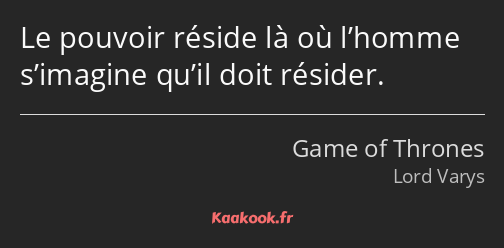 Le pouvoir réside là où l’homme s’imagine qu’il doit résider.