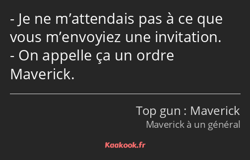 - Je ne m’attendais pas à ce que vous m’envoyiez une invitation. - On appelle ça un ordre Maverick.