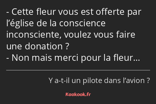 Cette fleur vous est offerte par l’église de la conscience inconsciente, voulez vous faire une…