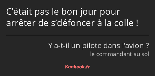 C’était pas le bon jour pour arrêter de s’défoncer à la colle !