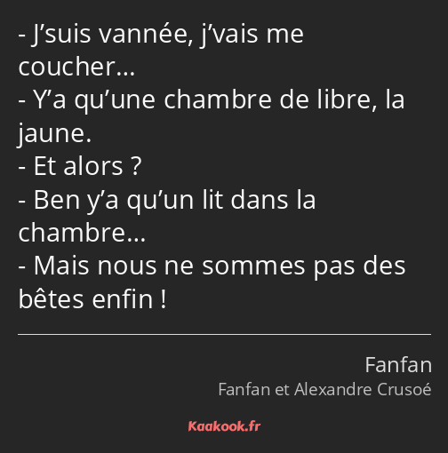 J’suis vannée, j’vais me coucher… Y’a qu’une chambre de libre, la jaune. Et alors ? Ben y’a qu’un…