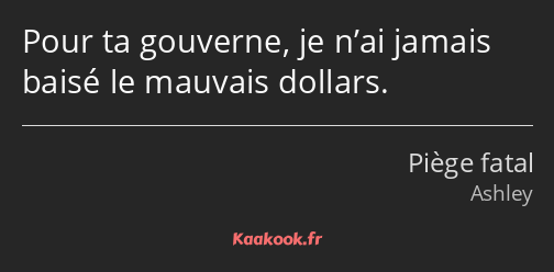 Pour ta gouverne, je n’ai jamais baisé le mauvais dollars.