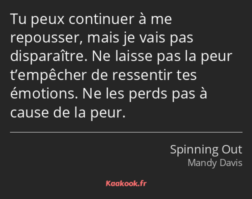 Tu peux continuer à me repousser, mais je vais pas disparaître. Ne laisse pas la peur t’empêcher de…