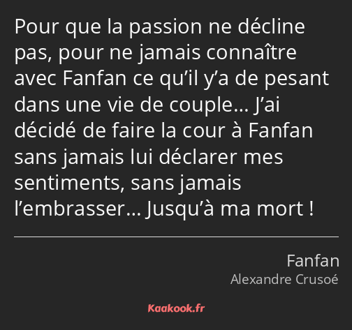 Pour que la passion ne décline pas, pour ne jamais connaître avec Fanfan ce qu’il y’a de pesant…