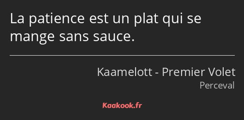 La patience est un plat qui se mange sans sauce.