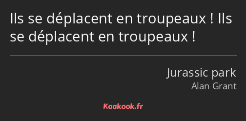 Ils se déplacent en troupeaux ! Ils se déplacent en troupeaux !