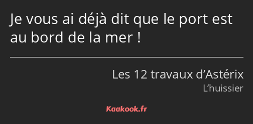 Je vous ai déjà dit que le port est au bord de la mer !
