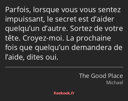 Parfois, lorsque vous vous sentez impuissant, le secret est d’aider quelqu’un d’autre. Sortez de…