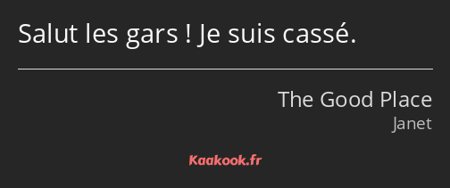 Salut les gars ! Je suis cassé.