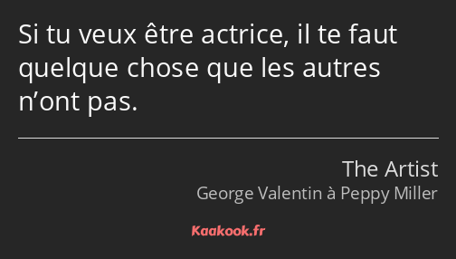 Si tu veux être actrice, il te faut quelque chose que les autres n’ont pas.