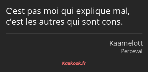 C’est pas moi qui explique mal, c’est les autres qui sont cons.