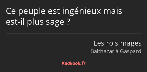 Ce peuple est ingénieux mais est-il plus sage ?