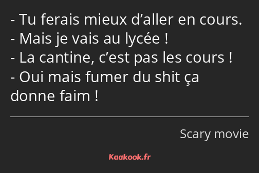 Tu ferais mieux d’aller en cours. Mais je vais au lycée ! La cantine, c’est pas les cours ! Oui…