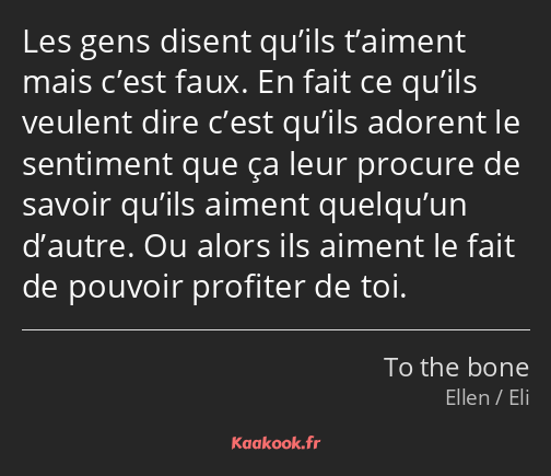 Les gens disent qu’ils t’aiment mais c’est faux. En fait ce qu’ils veulent dire c’est qu’ils…