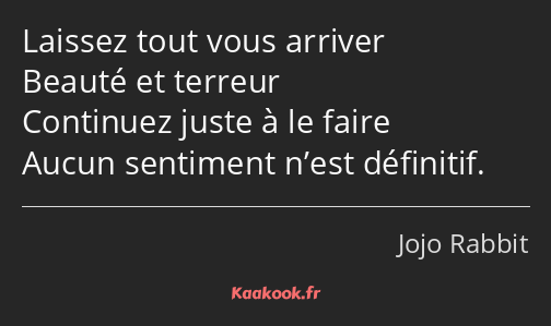 Laissez tout vous arriver Beauté et terreur Continuez juste à le faire Aucun sentiment n’est…