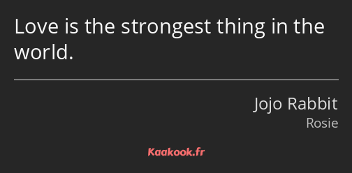 Love is the strongest thing in the world.