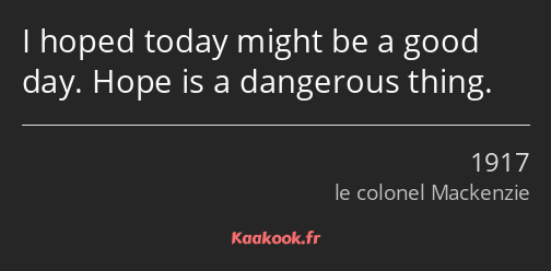 I hoped today might be a good day. Hope is a dangerous thing.