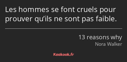 Les hommes se font cruels pour prouver qu’ils ne sont pas faible.