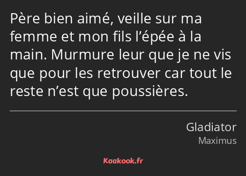 Père bien aimé, veille sur ma femme et mon fils l’épée à la main. Murmure leur que je ne vis que…