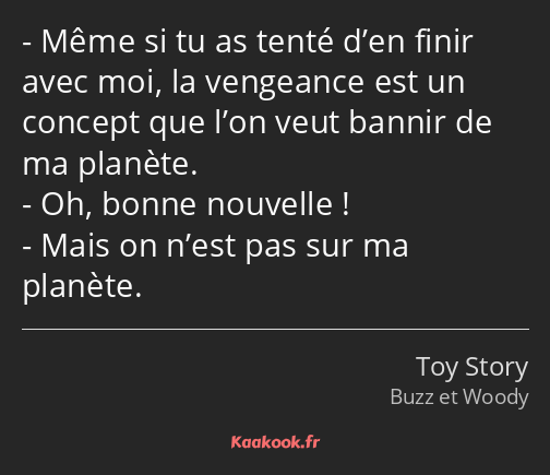 Même si tu as tenté d’en finir avec moi, la vengeance est un concept que l’on veut bannir de ma…