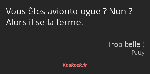 Vous êtes aviontologue ? Non ? Alors il se la ferme.