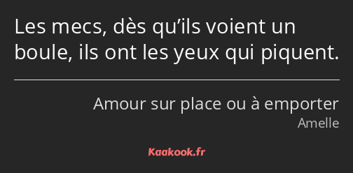 Les mecs, dès qu’ils voient un boule, ils ont les yeux qui piquent.