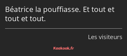 Béatrice la pouffiasse. Et tout et tout et tout.