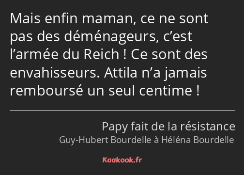 Mais enfin maman, ce ne sont pas des déménageurs, c’est l’armée du Reich ! Ce sont des envahisseurs…