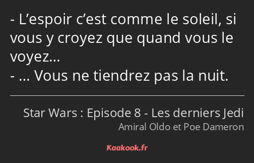 L’espoir c’est comme le soleil, si vous y croyez que quand vous le voyez… … Vous ne tiendrez pas la…