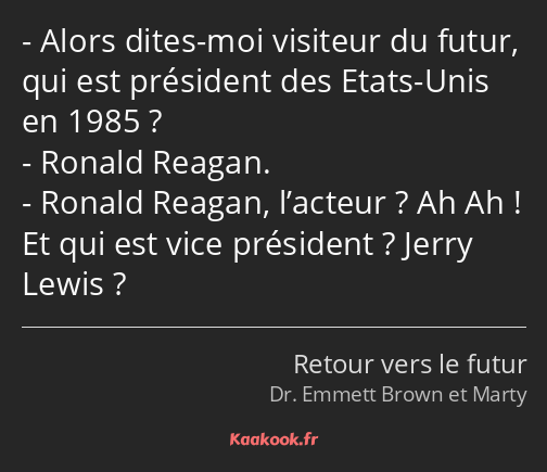 Alors dites-moi visiteur du futur, qui est président des Etats-Unis en 1985 ? Ronald Reagan. Ronald…