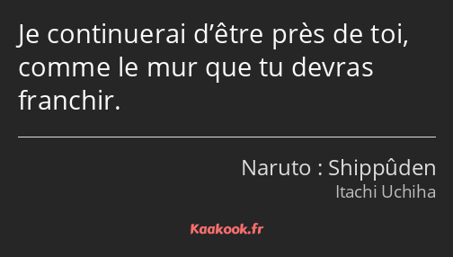 Je continuerai d’être près de toi, comme le mur que tu devras franchir.