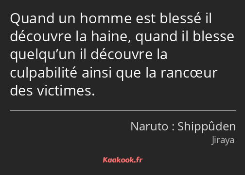 Quand un homme est blessé il découvre la haine, quand il blesse quelqu’un il découvre la…