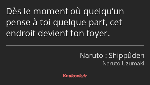 Dès le moment où quelqu’un pense à toi quelque part, cet endroit devient ton foyer.