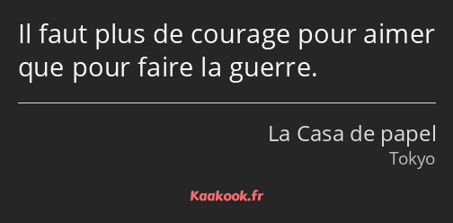 Il faut plus de courage pour aimer que pour faire la guerre.