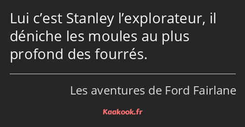 Lui c’est Stanley l’explorateur, il déniche les moules au plus profond des fourrés.