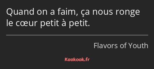 Quand on a faim, ça nous ronge le cœur petit à petit.