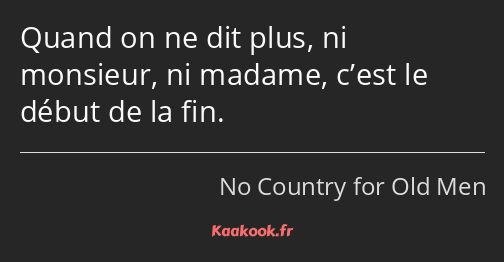 Quand on ne dit plus, ni monsieur, ni madame, c’est le début de la fin.