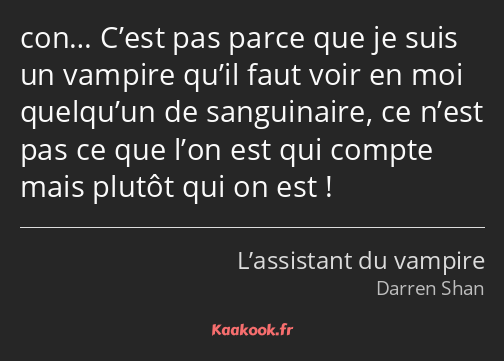 con… C’est pas parce que je suis un vampire qu’il faut voir en moi quelqu’un de sanguinaire, ce…