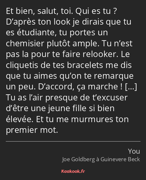 Et bien, salut, toi. Qui es tu ? D’après ton look je dirais que tu es étudiante, tu portes un…