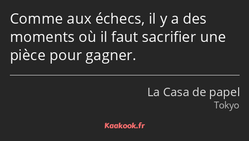 Comme aux échecs, il y a des moments où il faut sacrifier une pièce pour gagner.