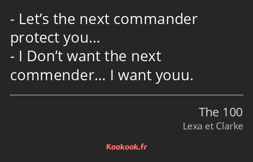 Let’s the next commander protect you… I Don’t want the next commender… I want youu.