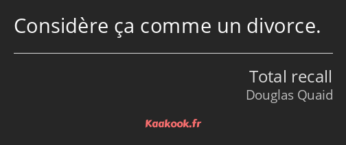 Considère ça comme un divorce.