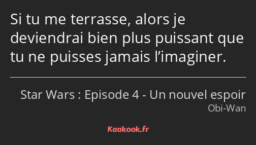 Si tu me terrasse, alors je deviendrai bien plus puissant que tu ne puisses jamais l’imaginer.